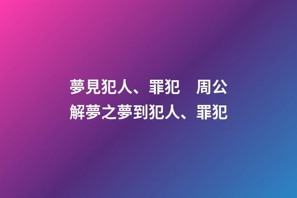 夢見犯人、罪犯　周公解夢之夢到犯人、罪犯